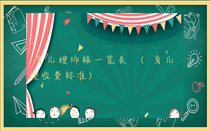 育儿嫂价格一览表 (育儿嫂收费标准)